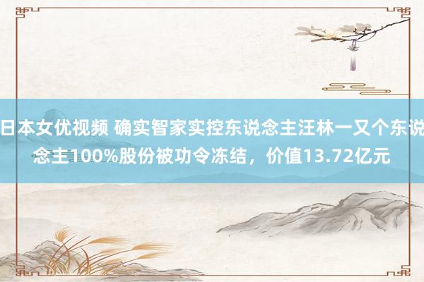 日本女优视频 确实智家实控东说念主汪林一又个东说念主100%股份被功令冻结，价值13.72亿元