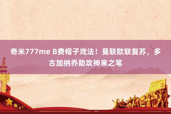 奇米777me B费帽子戏法！曼联欧联复苏，多古加纳乔助攻神来之笔