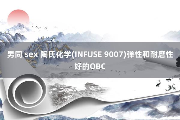 男同 sex 陶氏化学(INFUSE 9007)弹性和耐磨性好的OBC