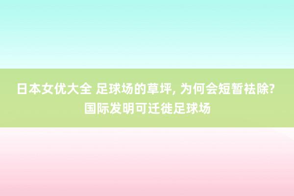 日本女优大全 足球场的草坪, 为何会短暂袪除? 国际发明可迁徙足球场