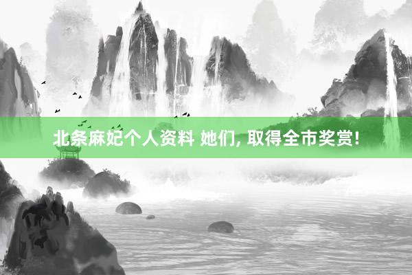 北条麻妃个人资料 她们, 取得全市奖赏!