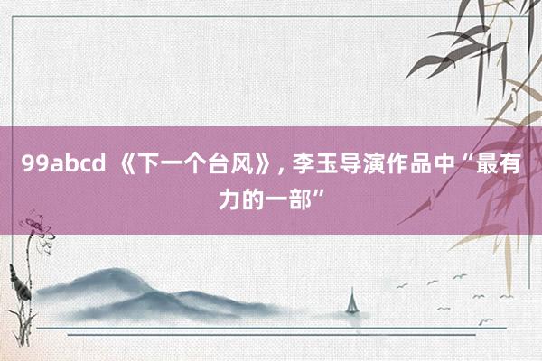 99abcd 《下一个台风》, 李玉导演作品中“最有力的一部”