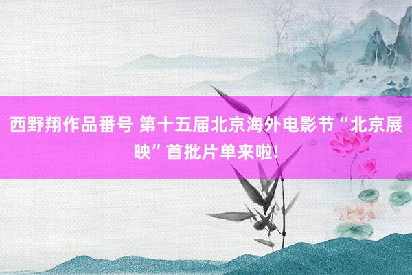西野翔作品番号 第十五届北京海外电影节“北京展映”首批片单来啦!