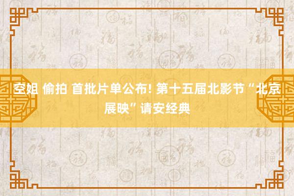 空姐 偷拍 首批片单公布! 第十五届北影节“北京展映”请安经典
