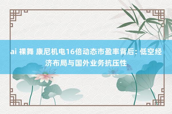 ai 裸舞 康尼机电16倍动态市盈率背后: 低空经济布局与国外业务抗压性