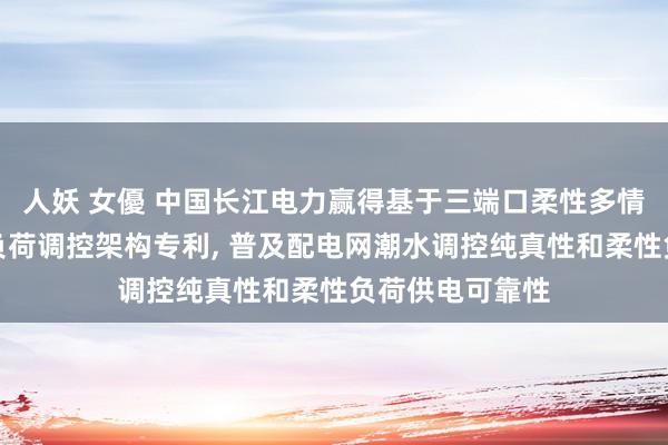 人妖 女優 中国长江电力赢得基于三端口柔性多情状开关的柔性负荷调控架构专利, 普及配电网潮水调控纯真性和柔性负荷供电可靠性