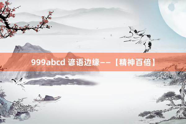 999abcd 谚语边缘——【精神百倍】