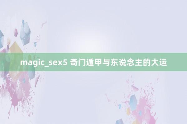 magic_sex5 奇门遁甲与东说念主的大运