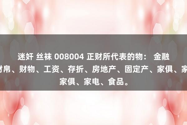 迷奸 丝袜 008004 正财所代表的物： 金融、财政、财帛、财物、工资、存折、房地产、固定产、家俱、家电、食品。