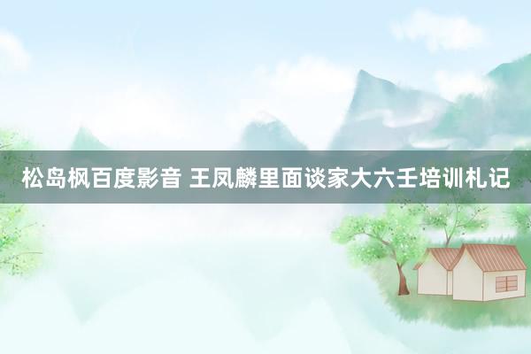松岛枫百度影音 王凤麟里面谈家大六壬培训札记