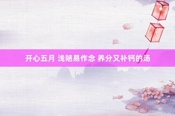 开心五月 浅陋易作念 养分又补钙的汤