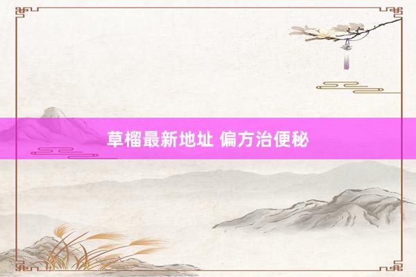 草榴最新地址 偏方治便秘